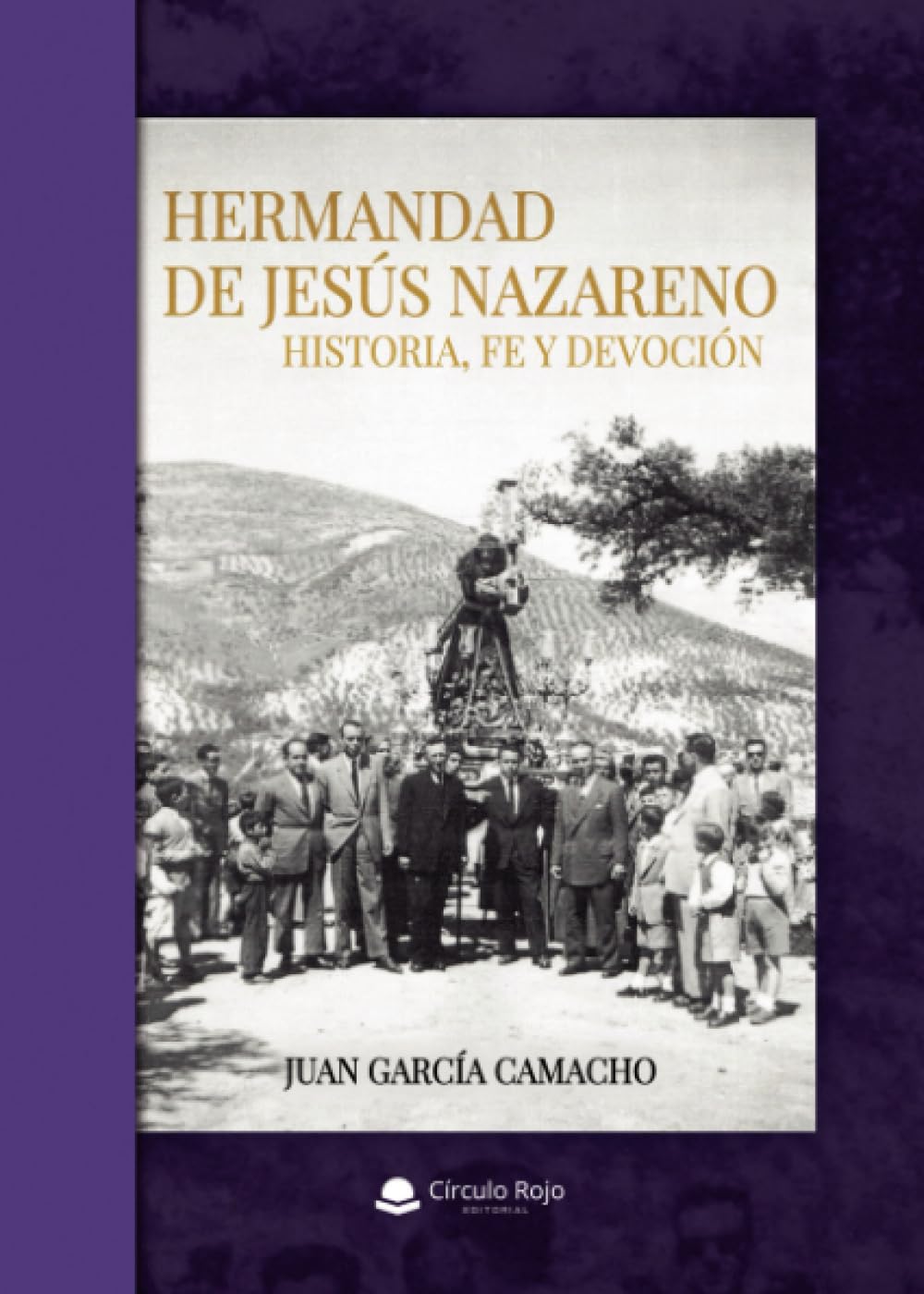 HERMANDAD DE JESÚS NAZARENO. HISTORIA, FE Y DEVOCIÓN