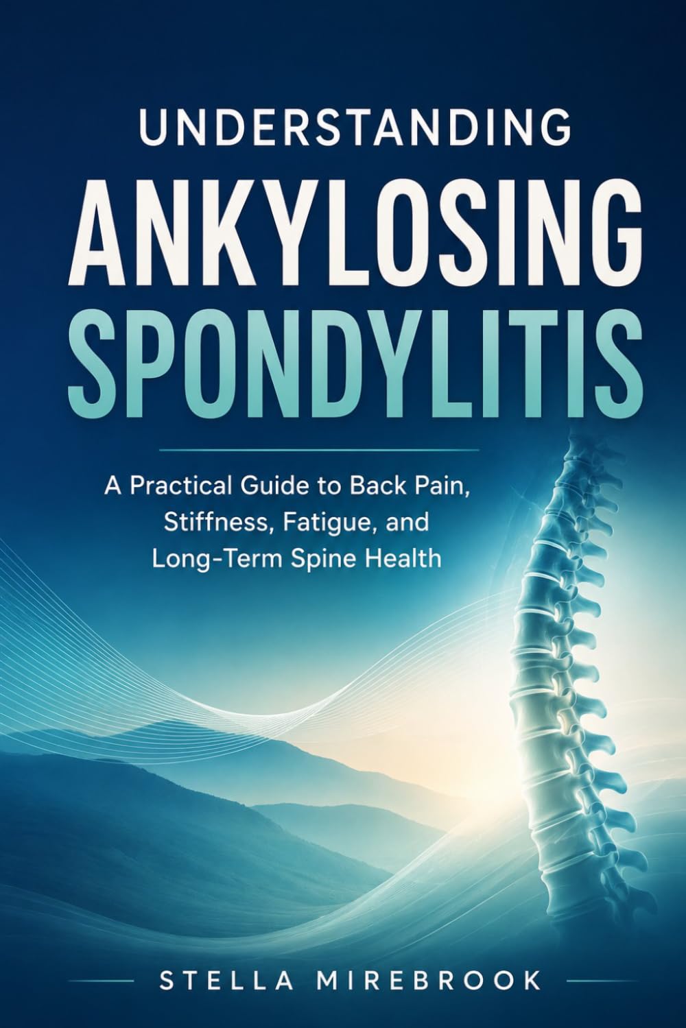 Understanding Ankylosing Spondylitis: A Practical Guide to Back Pain, Stiffness, Fatigue, and Long-Term Spine Health