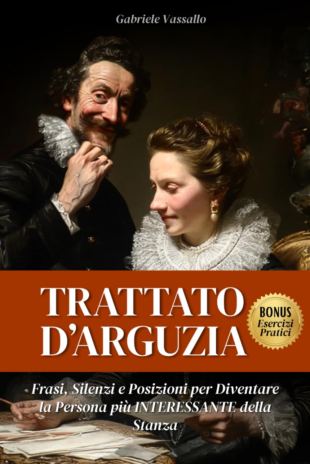 TRATTATO D'ARGUZIA: Frasi, Silenzi e Posizioni per Diventare la Persona più Interessante della Stanza.