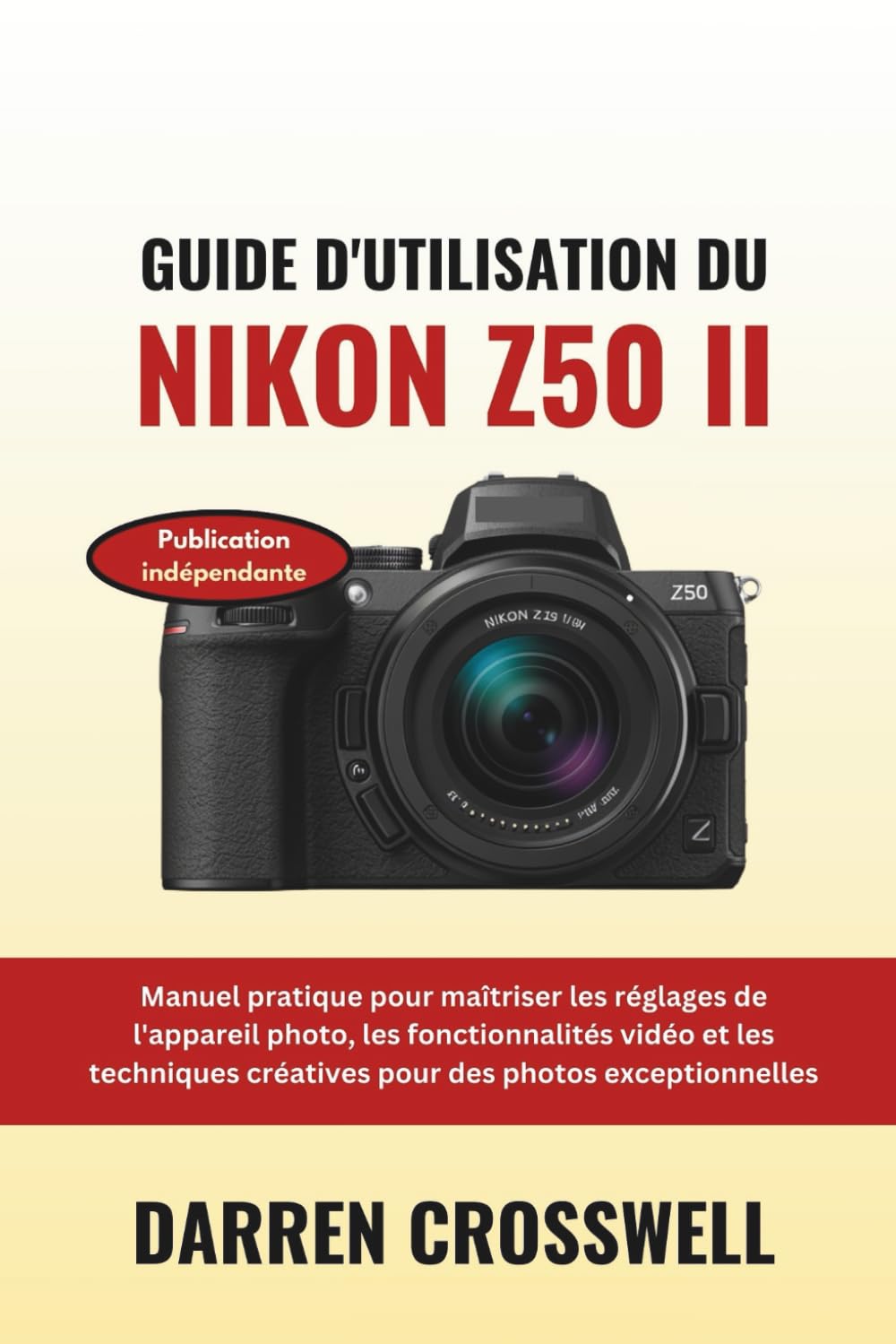 Guide d'utilisation du Nikon Z50 II: Manuel pratique pour maîtriser les réglages de l'appareil photo, les fonctionnalités vidéo et les techniques créatives pour des photos exceptionnelles