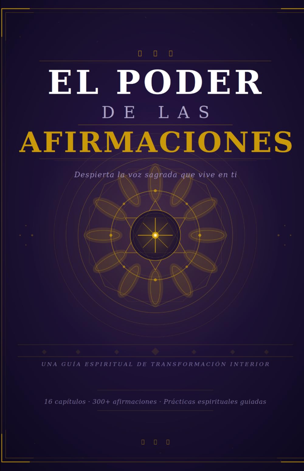 EL PODER DE LAS AFIRMACIONES: Despierta la voz sagrada que vive en ti y crea la vida que tu alma vino a vivir