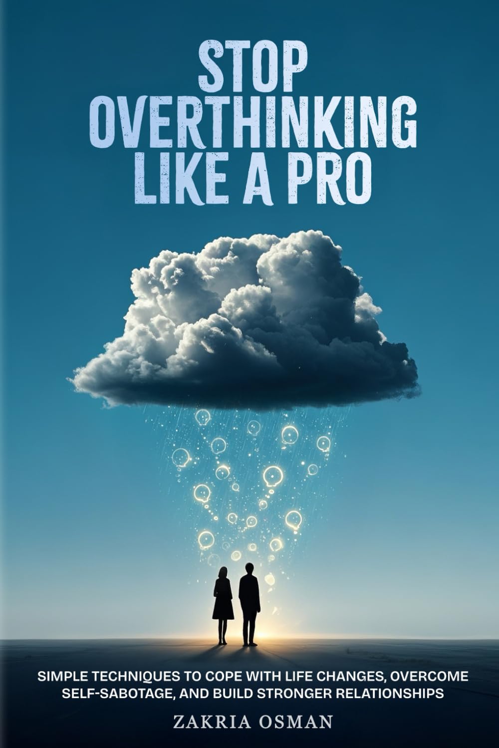 Stop Overthinking Like A Pro: Simple Techniques to Cope with Life Changes, Overcome Self-Sabotage, and Build Stronger Relationships