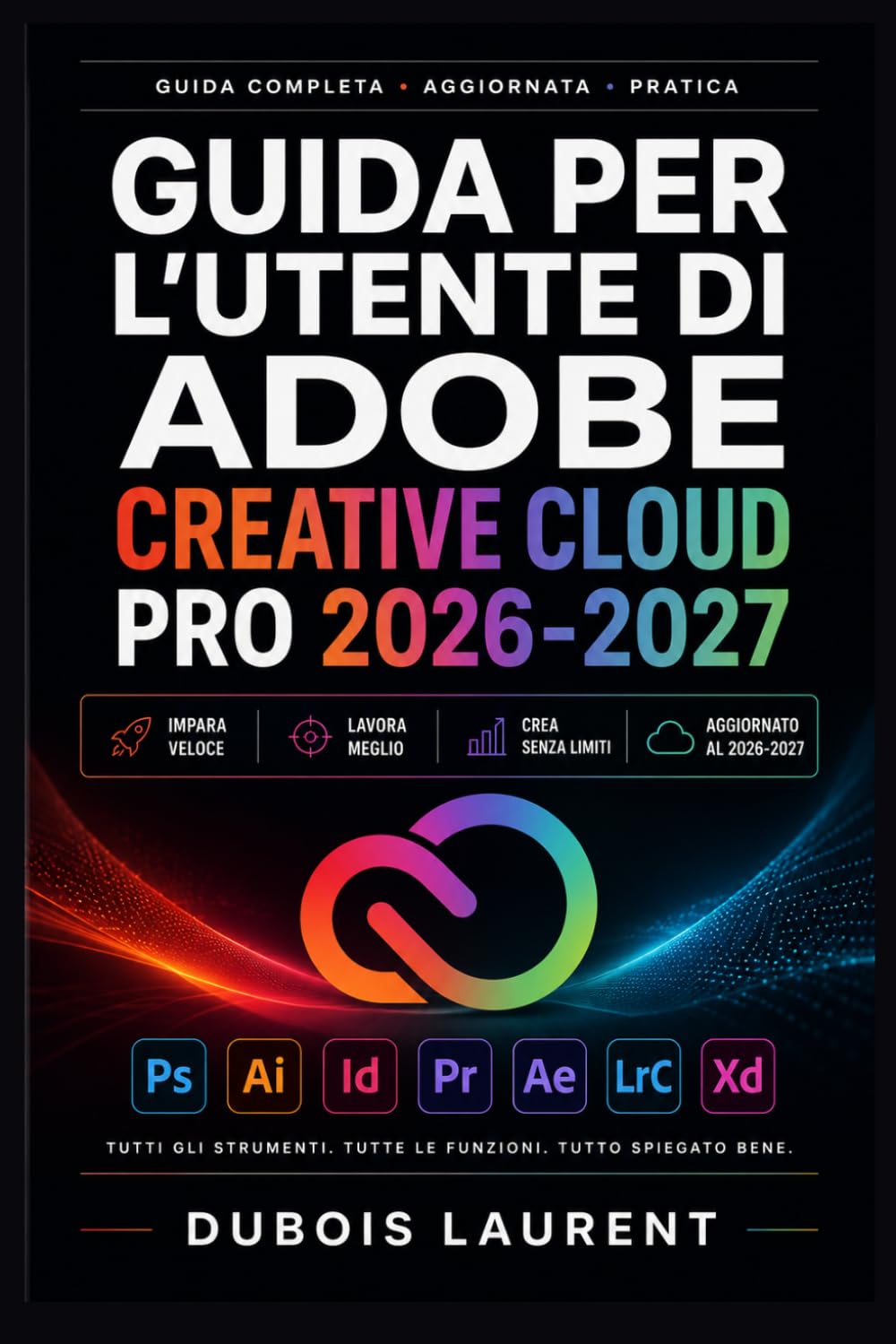 GUIDA PER L'UTENTE DI ADOBE CREATIVE CLOUD PRO 2026-2027: Un processo chiaro e dettagliato per la configurazione iniziale e l’uso avanzato