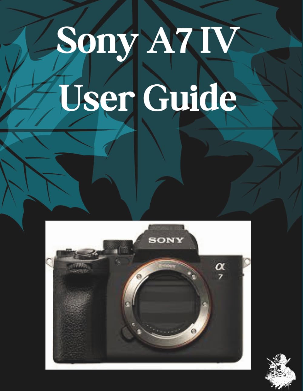 Sony A7 IV User Guide: A Clear, Detailed Manual to Camera Settings and Troubleshooting for Beginners and Seniors