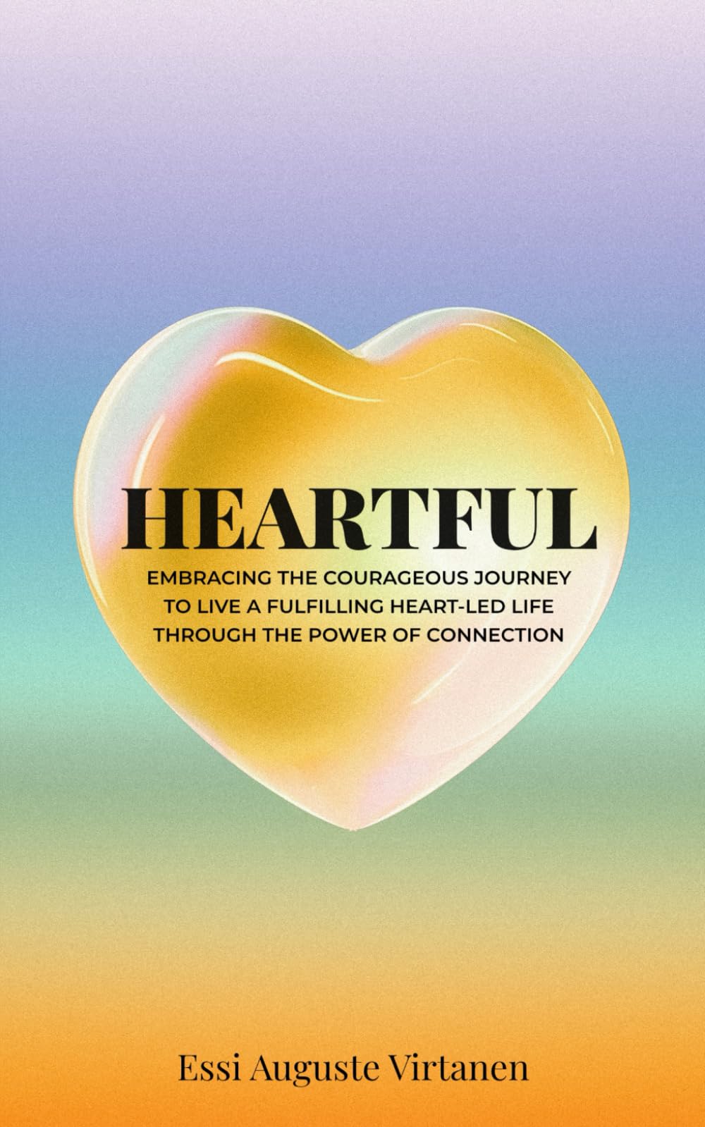 HEARTFUL: Embracing the courageous journey to live a fulfilling heart-led life through the power of connection