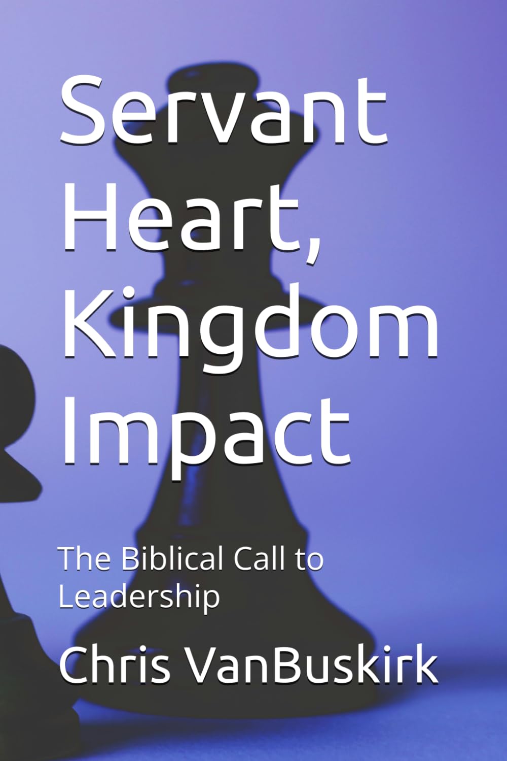 Servant Heart, Kingdom Impact: The Biblical Call to Leadership (Ministry and Organizational Leadership)