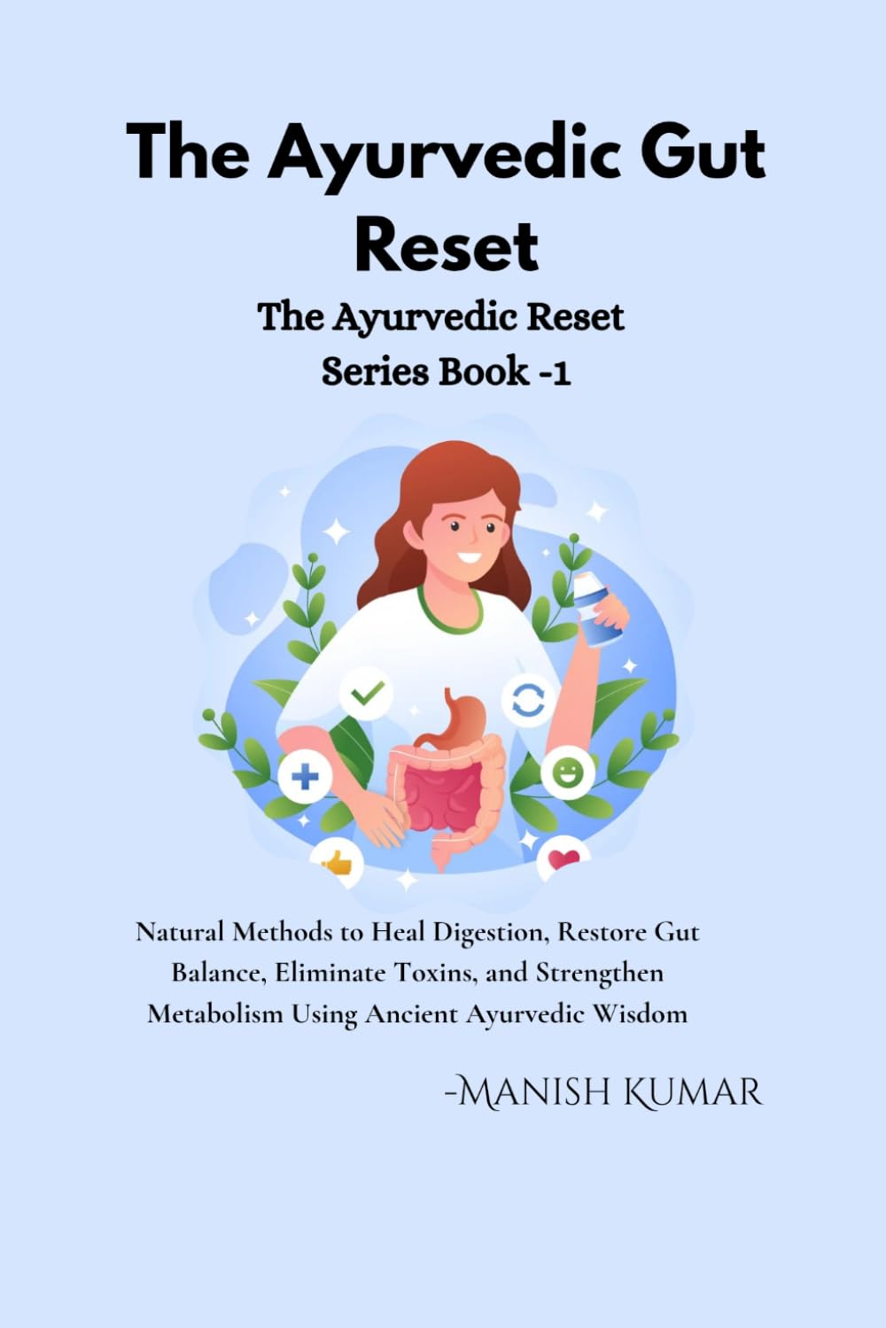 The Ayurvedic Gut Reset: Natural Methods to Heal Digestion, Restore Gut Balance, Eliminate Toxins, and Strengthen Metabolism Using Ancient Ayurvedic Wisdom (The Ayurvedic Reset Series)