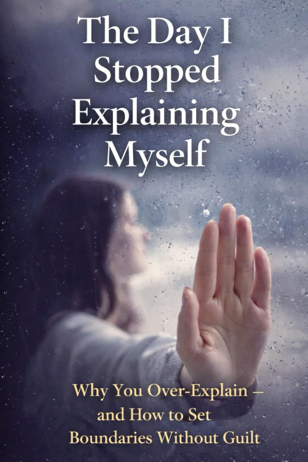 The Day I Stopped Explaining Myself: Why You Over-Explain — and How to Set Boundaries Without Guilt (The Personal Power Series)