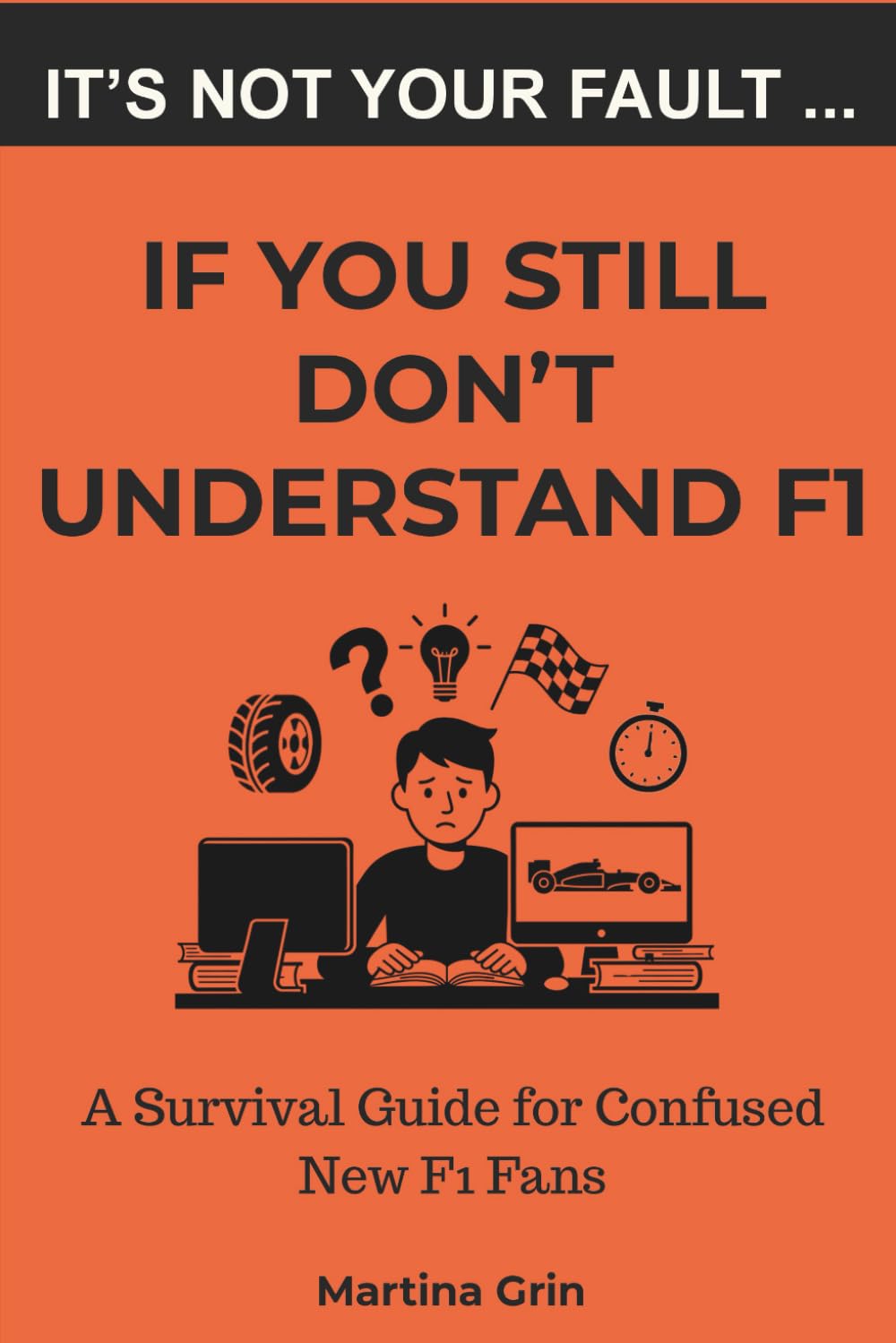 It's Not Your Fault If You Still Don't Understand F1: The Funny Beginner's Guide to Formula 1 for New Fans and Drive to Survive Converts