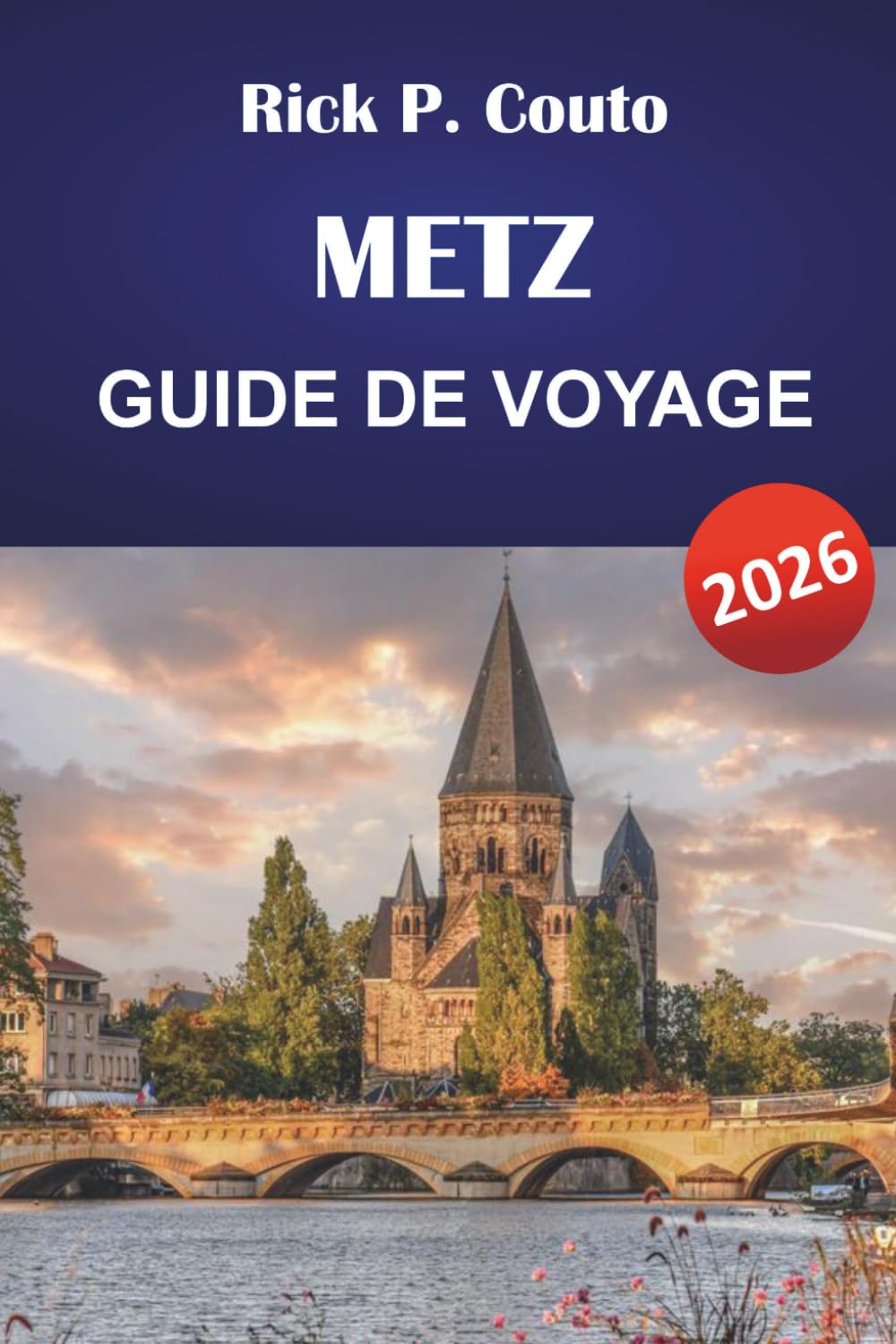 METZ GUIDE DE VOYAGE 2026: Vieille ville, cathédrale, Centre Pompidou et Moselle Riverside avec conseils pour restaurer localement et excursions d'une journée
