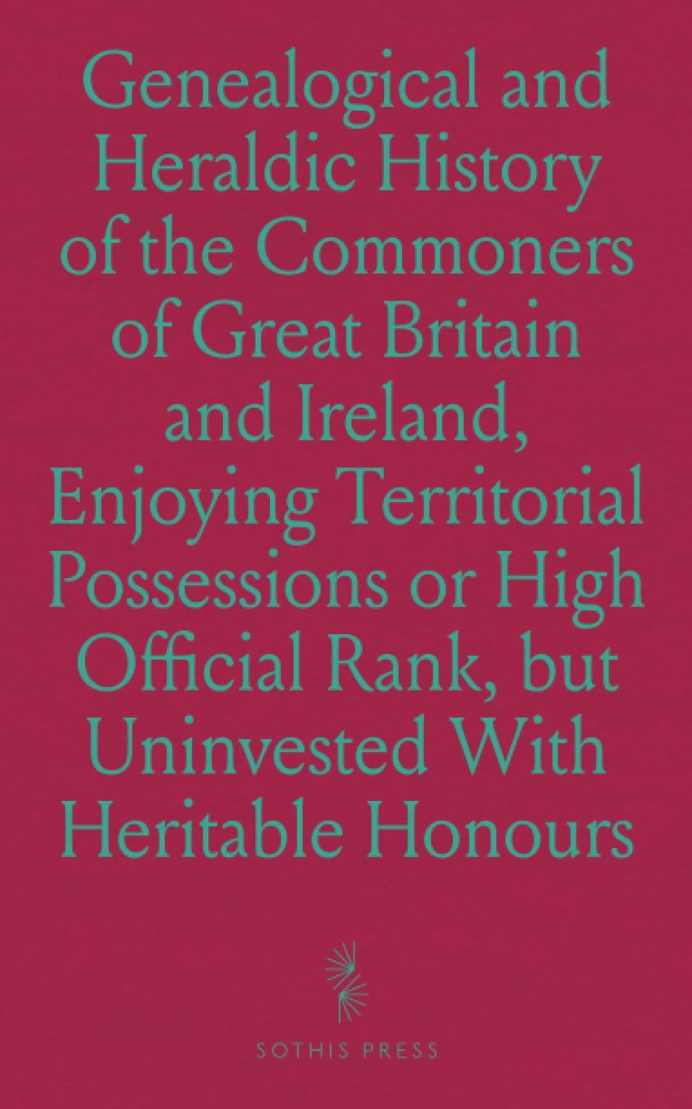 Genealogical and Heraldic History of the Commoners of Great Britain and Ireland, Enjoying Territorial Possessions or High Official Rank, but Uninvested With Heritable Honours