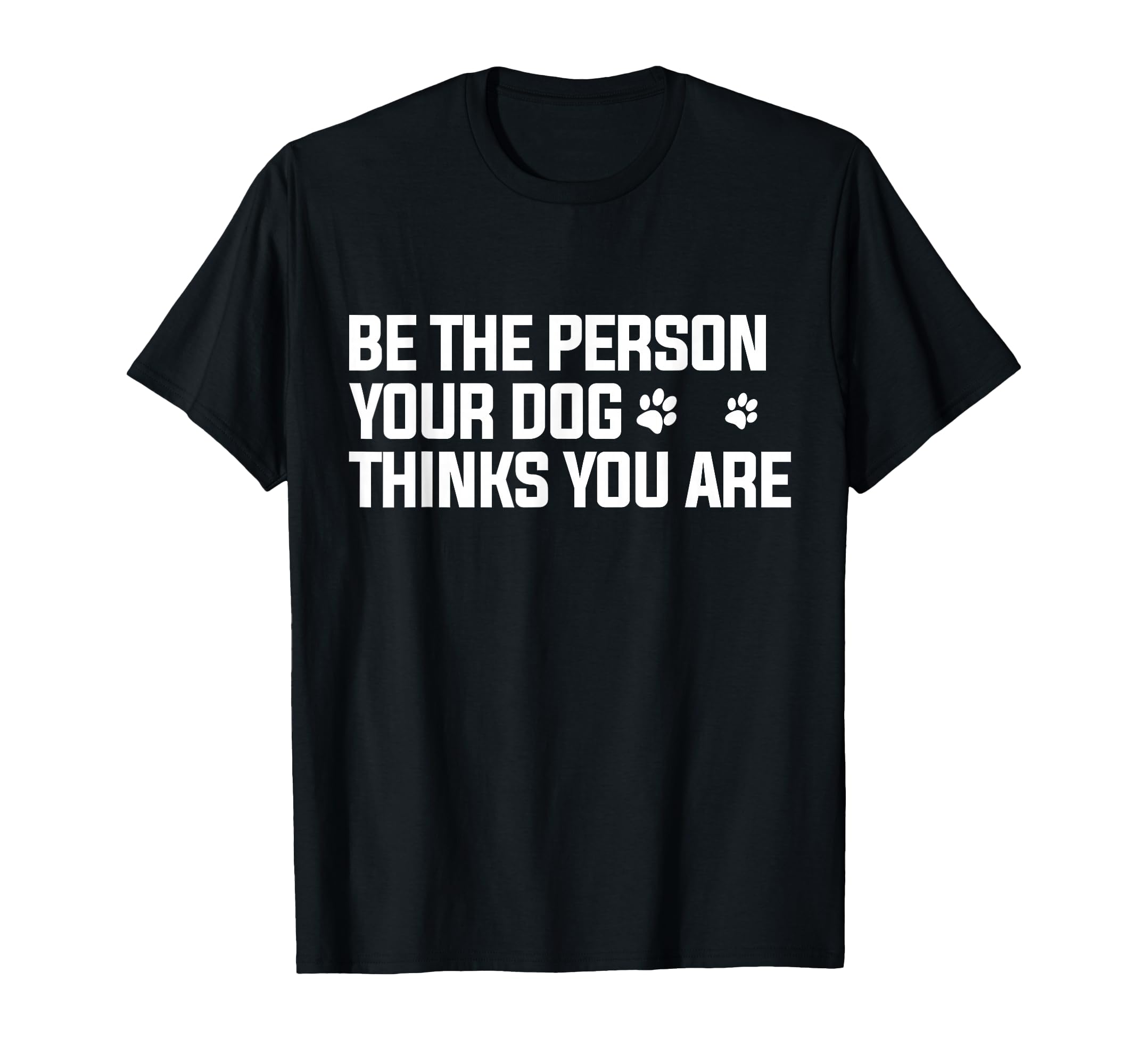 Be The Person Your Dog Thinks You are - Dog Lover T-Shirt