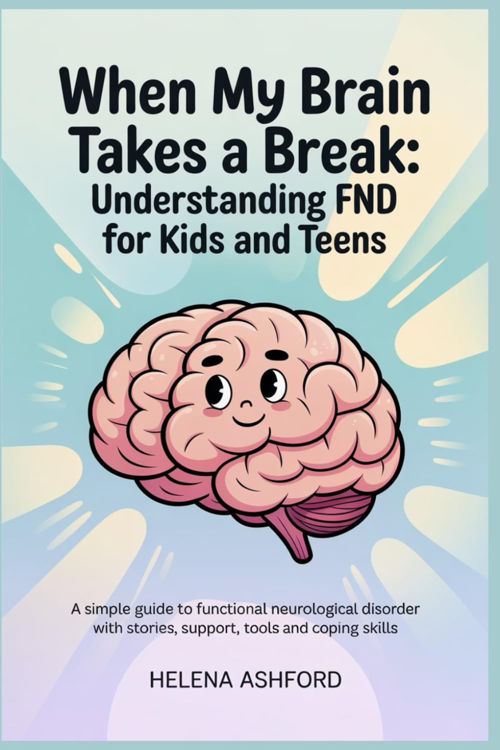 When My Brain Takes a Break: Understanding FND for Kids and Teens: A Simple Guide to Functional Neurological Disorder with Stories, Support, Tools and Coping Skills