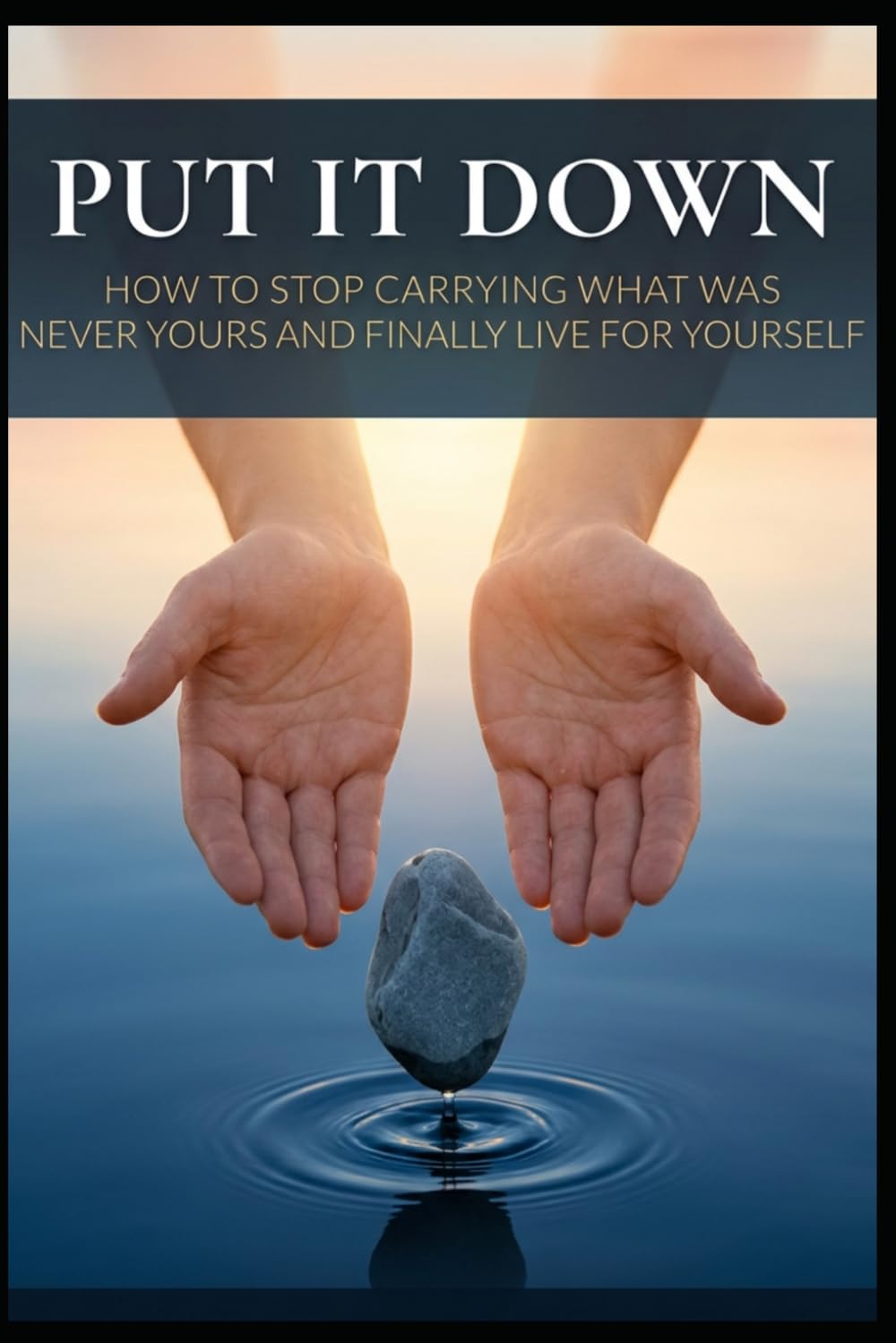 Put It Down: How to Stop Carrying What Was Never Yours and Finally Live for Yourself: 1 (The Letting Go Series)