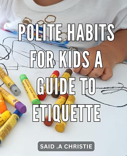 Polite Habits for Kids: A Guide to Etiquette: Raising Respectful Children: Mastering Manners and Etiquette for a Polite Future
