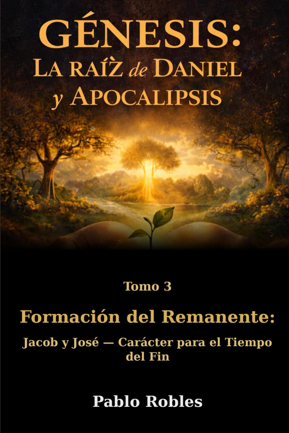 Génesis: la Raíz de Daniel y Apocalipsis: Tomo 3 - Formación Del Remanente: Jacob y José, Carácter para el Tiempo Del Fin