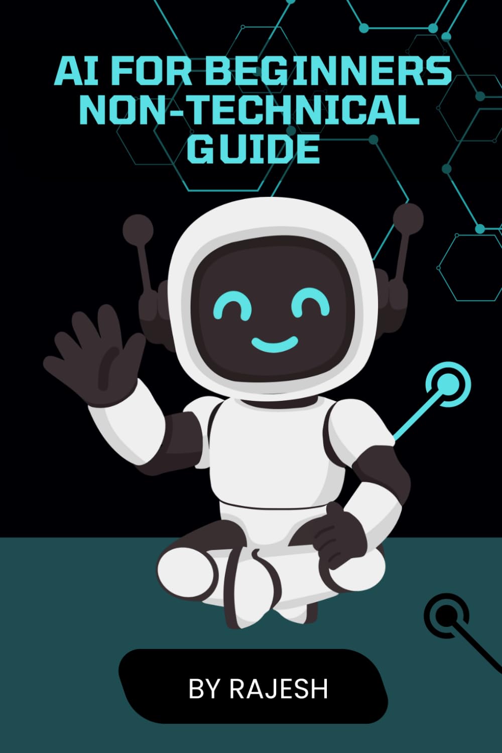 AI FOR BEGINNERS NON-TECHNICAL GUIDE BY RAJESH: ARTIFICAL INTELLIGENCE, AI FOR BEGINEERS (EXPERT WITH AI)