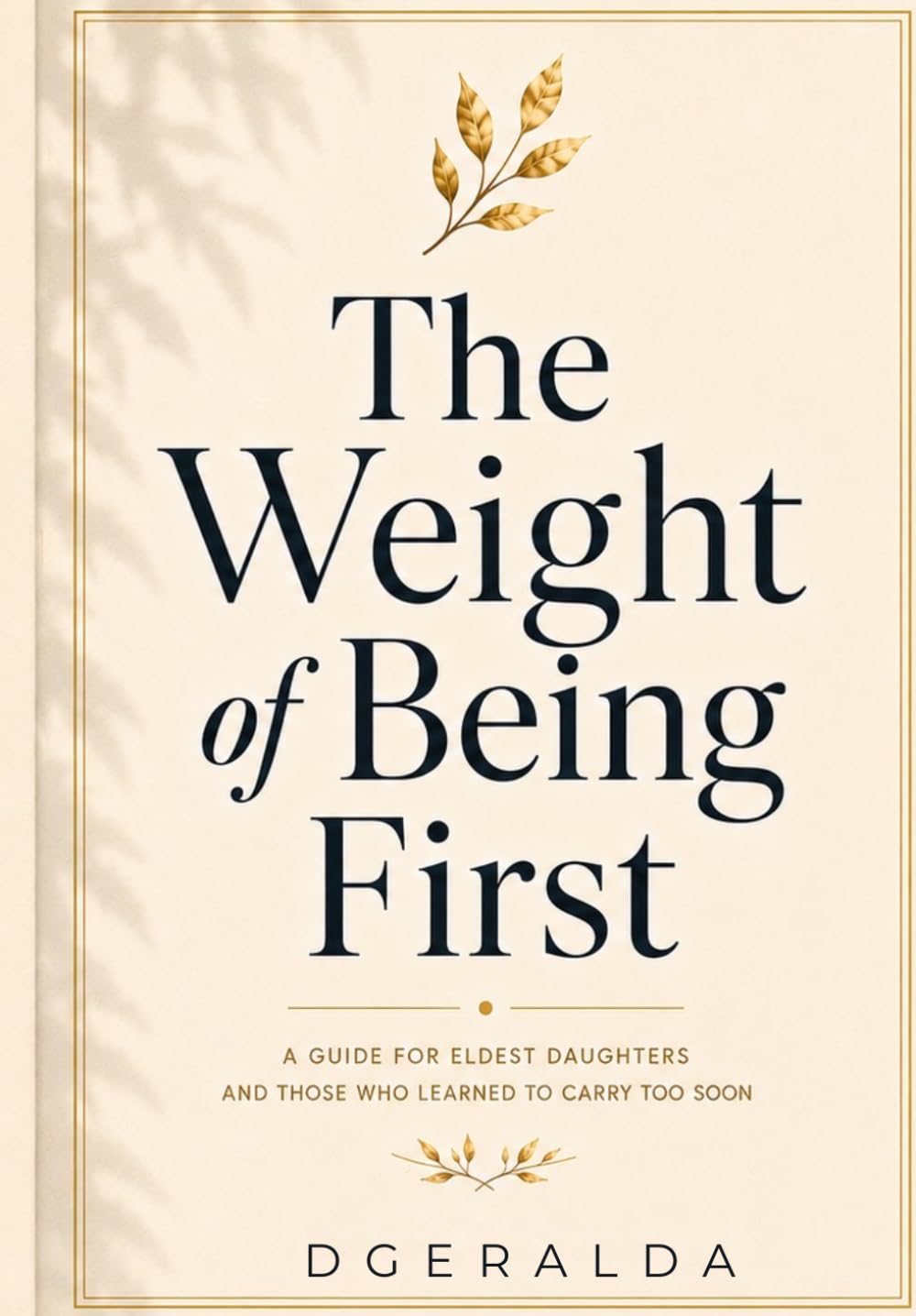 THE WEIGHT OF BEING FIRST: A Guide for Eldest Daughters and Those Who Learned to Carry Too Soon