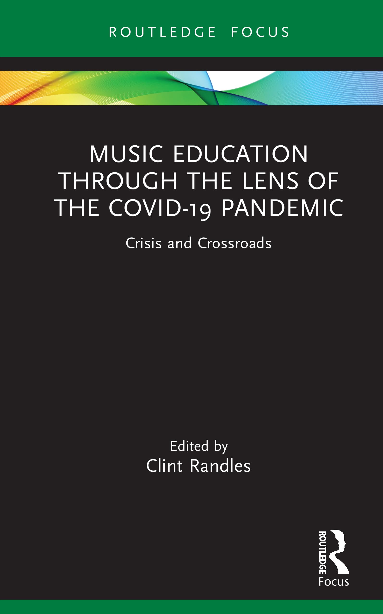 Music Education through the Lens of the COVID-19 Pandemic: Crisis and Crossroads (Routledge New Directions in Music Education Series)