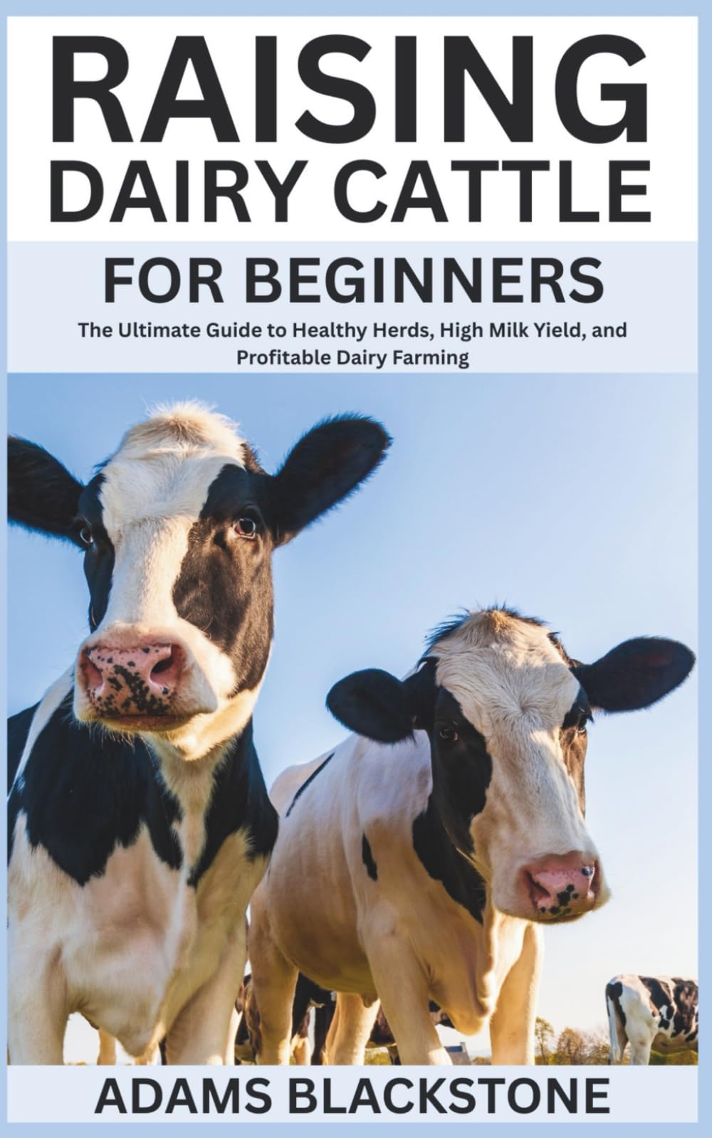 Raising Dairy Cattle for Beginners: The Ultimate Guide to Healthy Herds, High Milk Yield, and Profitable Dairy Farming