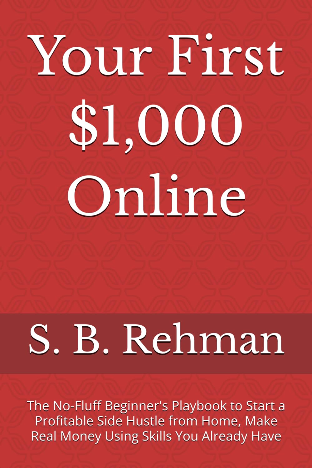 Your First $1,000 Online: The No-Fluff Beginner's Playbook to Start a Profitable Side Hustle from Home, Make Real Money Using Skills You Already Have