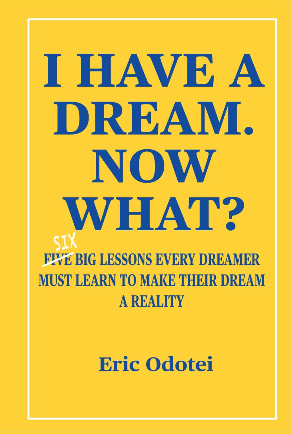 I HAVE A DREAM. NOW WHAT?: Six big lessons every dreamer must learn to make their dream a reality