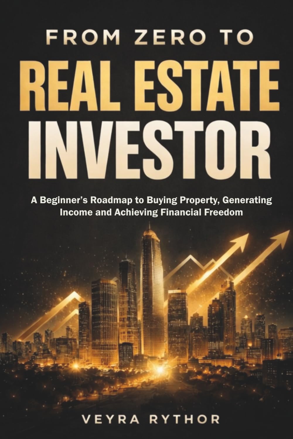 From Zero to Real Estate Investor: A Beginner’s Roadmap to Buying Property, Generating Income and Achieving Financial Freedom .