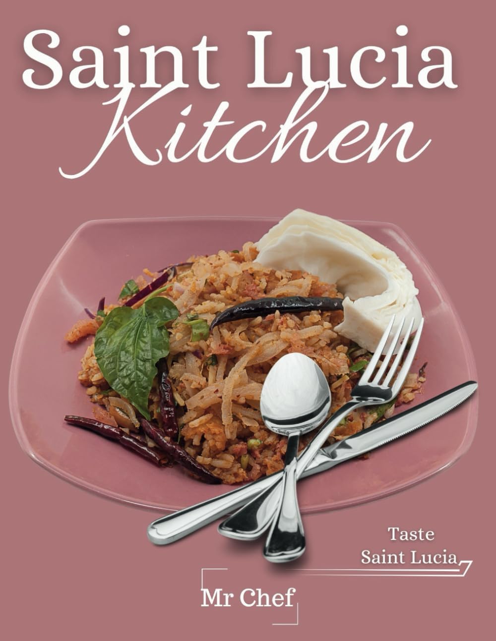 Saint Lucia kitchen: A Collection of Traditional Recipes; Featuring Appetizers, Main Dishes, Desserts and Breads, Sweets, Preserves and Drinks (Global Chef)