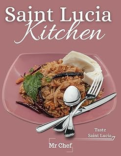 Saint Lucia kitchen: A Collection of Traditional Recipes; Featuring Appetizers, Main Dishes, Desserts and Breads, Sweets, Preserves and Drinks (Global Chef)