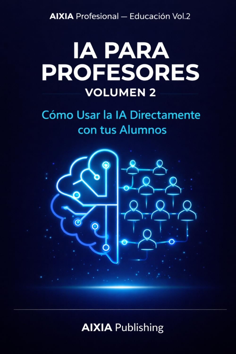 IA para Profesores — Volumen 2: Cómo Usar la Inteligencia Artificial Directamente con tus Alumnos (AIXIA Profesional — Educación)