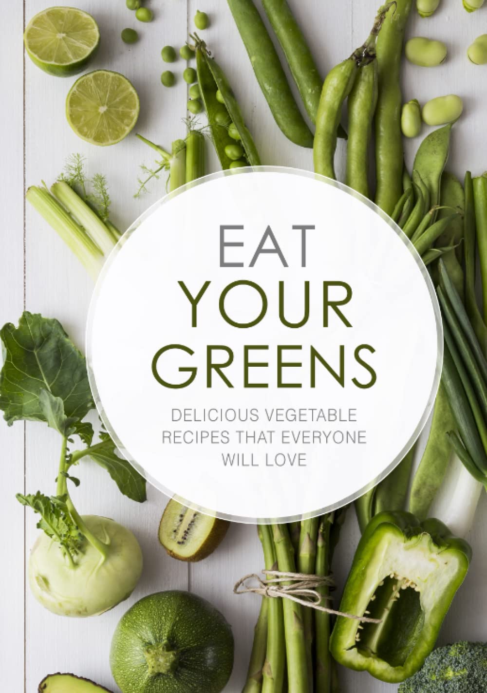 Eat Your Greens: Delicious Vegetable Recipes That Everyone Will Love