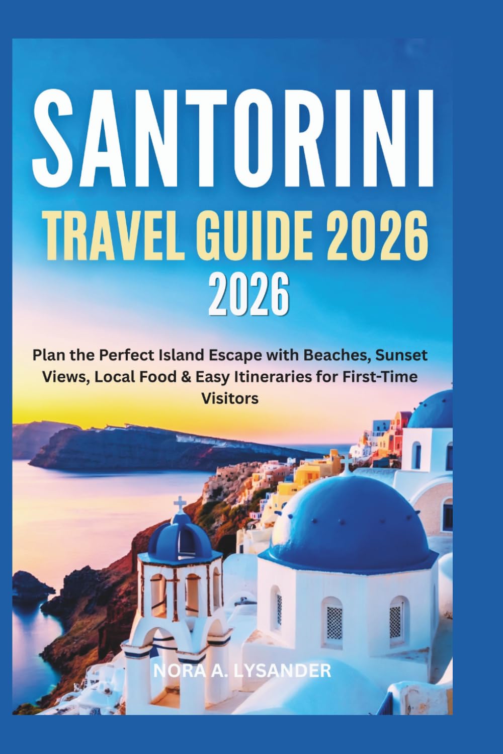 SANTORINI TRAVEL GUIDE 2026: Plan the Perfect Island Escape with Beaches, Sunset Views, Local Food & Easy Itineraries for First-Time Visitors