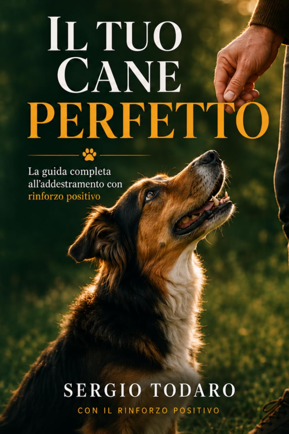 Il Tuo Cane Perfetto: La guida completa all'addestramento con rinforzo positivo per educare il tuo cane, costruire un legame profondo e risolvere i problemi comportamentali piu comuni