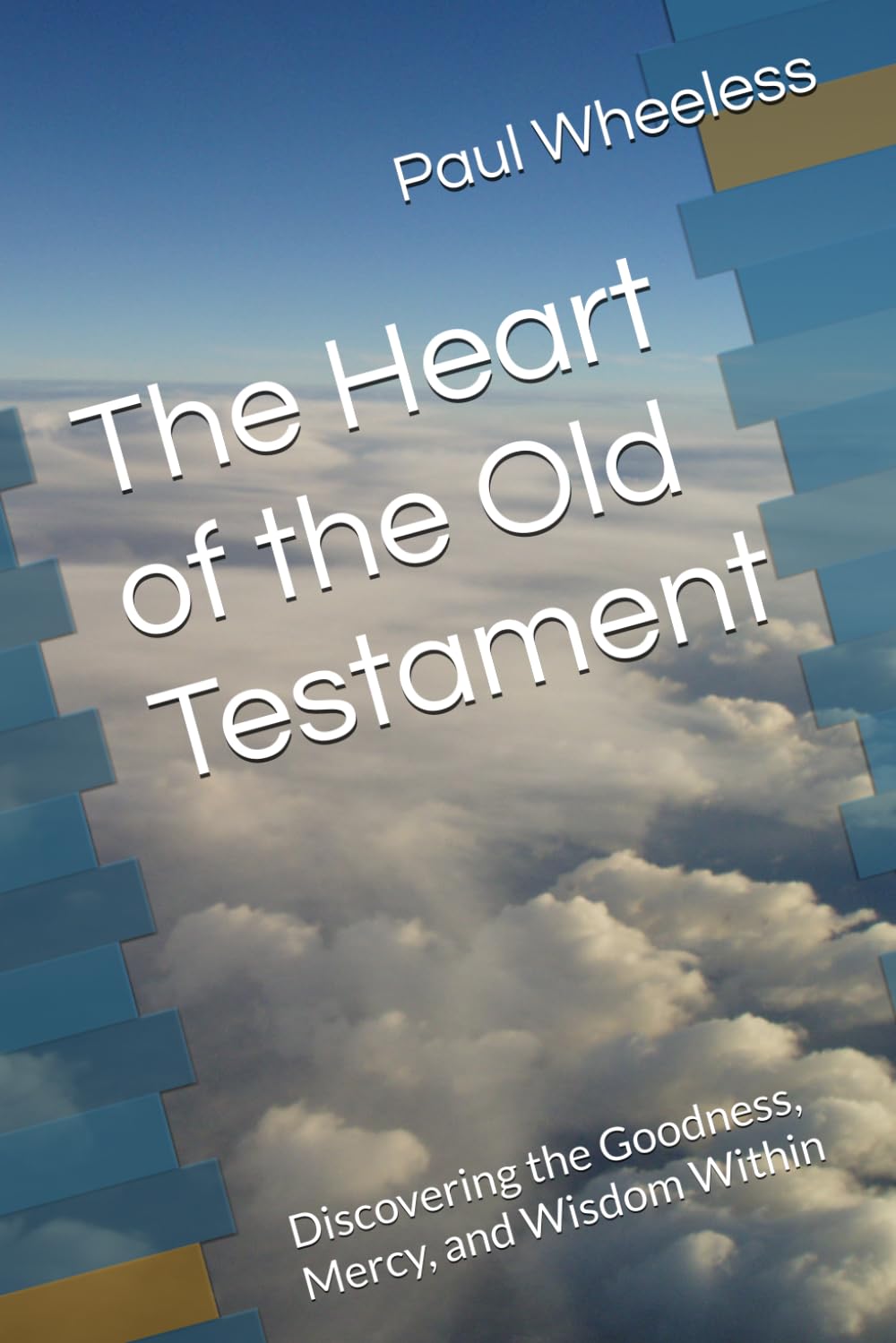The Heart of the Old Testament: Discovering the Goodness, Mercy, and Wisdom Within