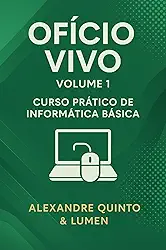 Ofício Vivo-volume1: Curso Prático de Informática Básica