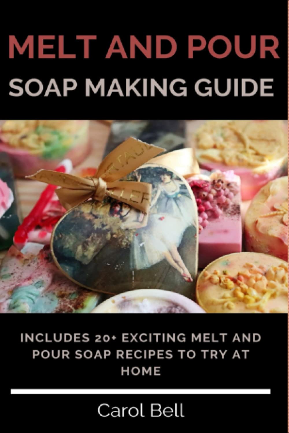 Melt And Pour Soap Making Guide: Includes 20+ Exciting Melt And Pour Soap Recipes To Try At Home