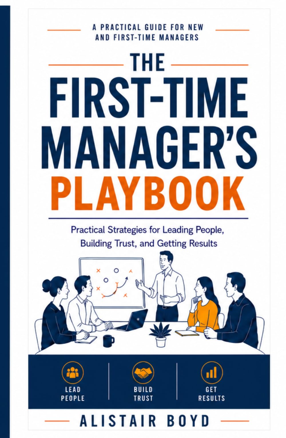 The First-Time Manager's Playbook: Practical Strategies for Leading People, Building Trust, and Getting Results