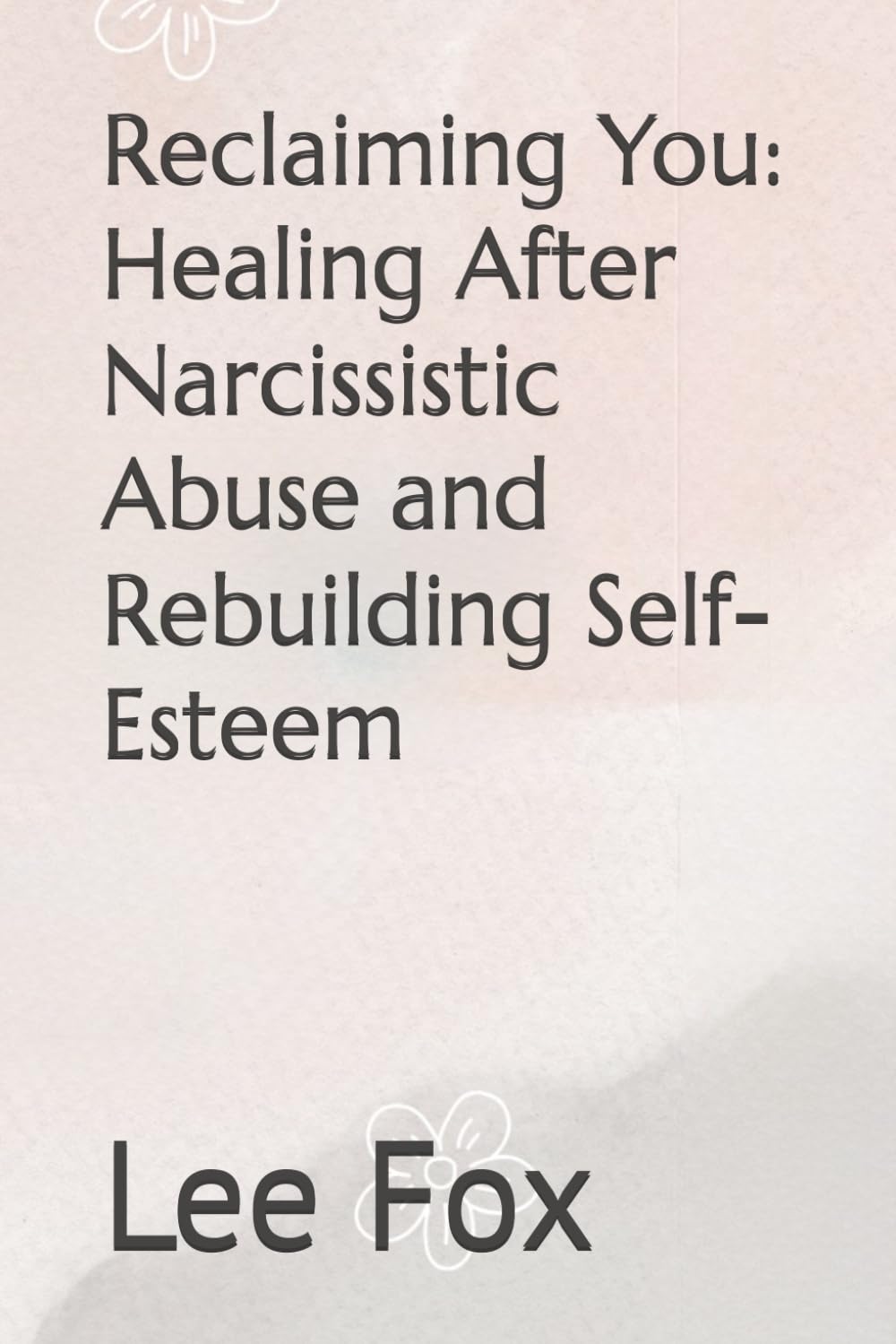Reclaiming You: Healing After Narcissistic Abuse and Rebuilding Self-Esteem