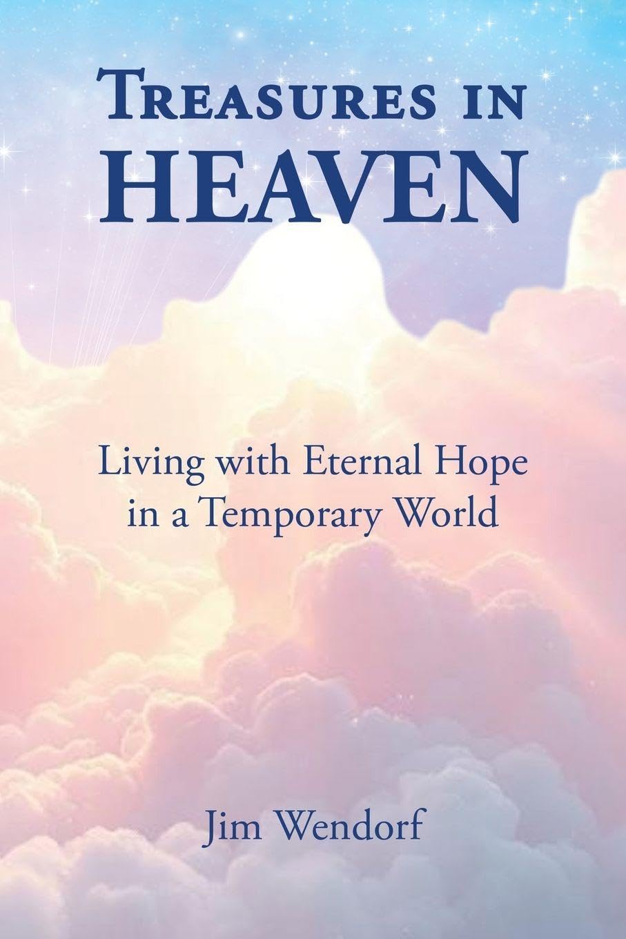 Treasures in Heaven: Living with Eternal Hope in a Temporary World