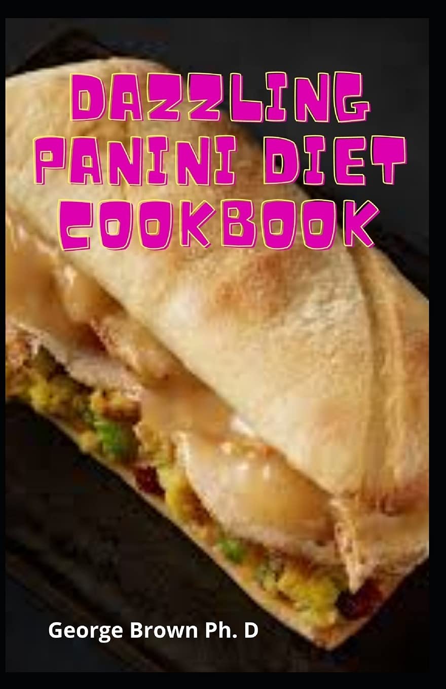 Independently Published Dazzling Panini Diet Cookbook: The Supremem Guide To Making Your Panini Diet Press
