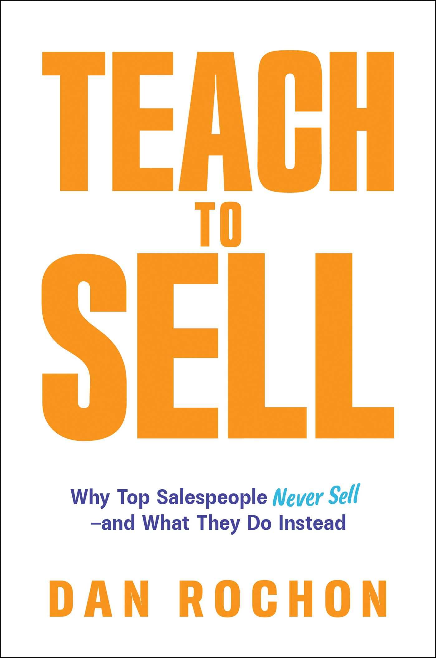 Teach to Sell: Why Top Salespeople Never Sell―and What They Do Instead