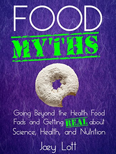 Food Myths: Going Beyond the Health Food Fads and Getting Real about Science, Health, and Nutrition