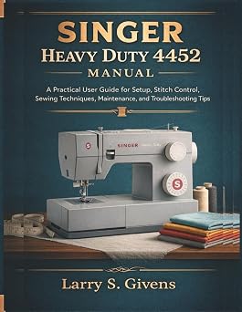 Singer Heavy Duty 4452 Manual A Practical User Guide for Setup, Stitch Control, Sewing Techniques, Maintenance, and Troubleshooting Tips