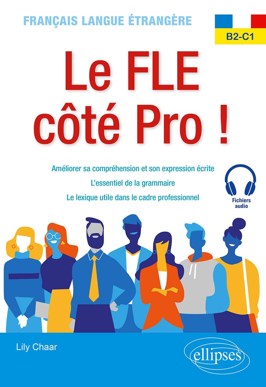 Français langue étrangère. Le FLE côté Pro ! B2-C1: Améliorer sa compréhension et son expression écrite, l'essentiel de la grammaire, le lexique utile dans le cadre professionnel