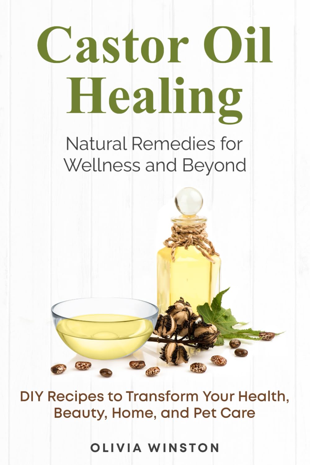 Castor Oil Healing: Natural Remedies for Wellness and Beyond: DIY Recipes to Transform Your Health, Beauty, Home, and Pet Care
