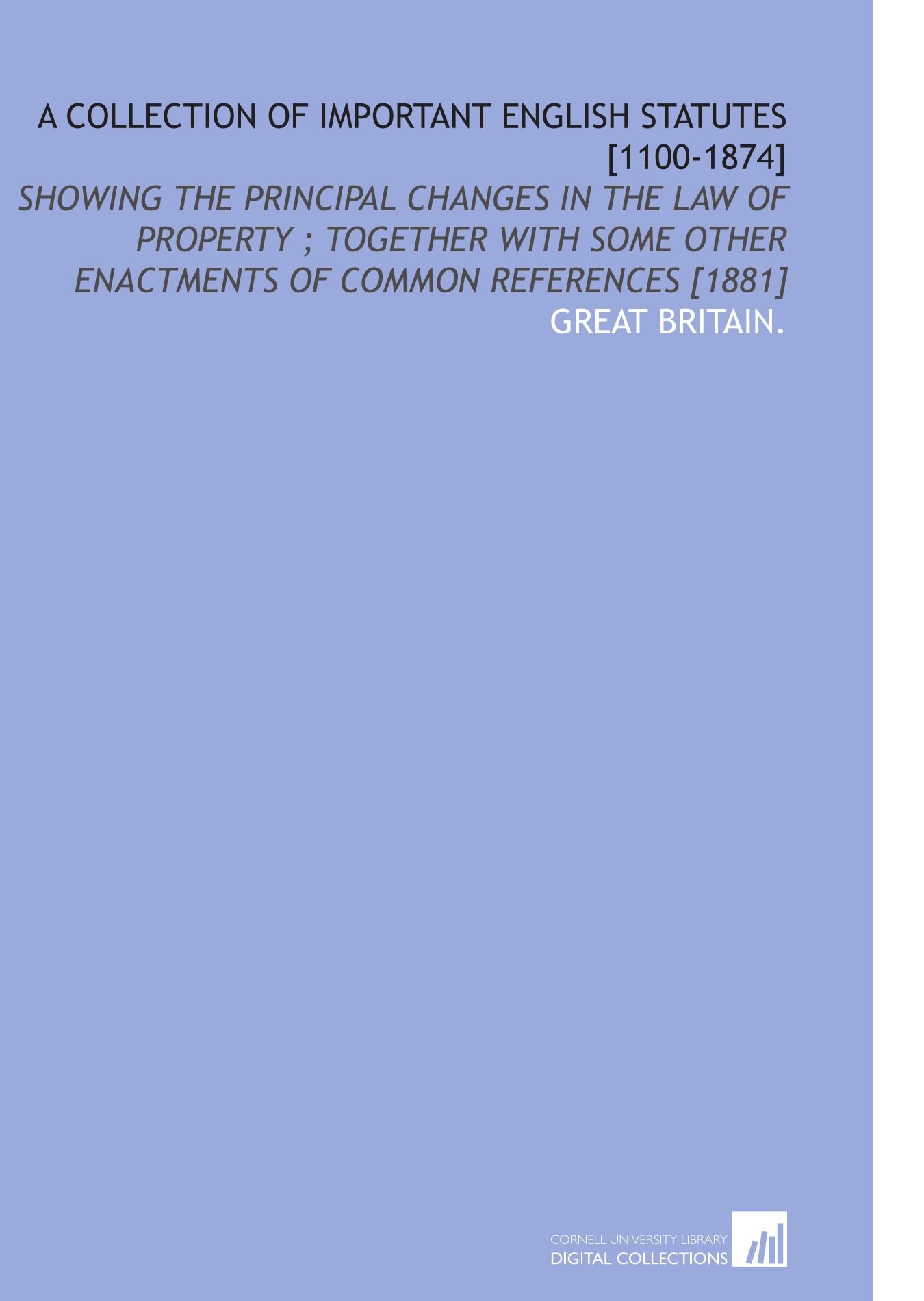A Collection of Important English Statutes [1100-1874]: Showing the Principal Changes in the Law of Property ; Together With Some Other Enactments of