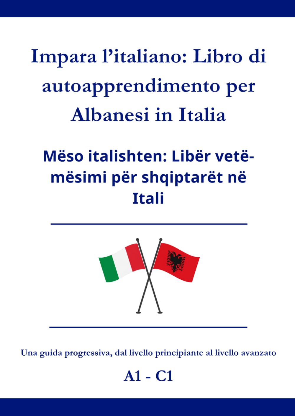 Impara l’italiano: Libro di autoapprendimento per Albanesi in Italia: Mëso italishten: Libër vetë-mësimi për shqiptarët në Itali A1 - C1