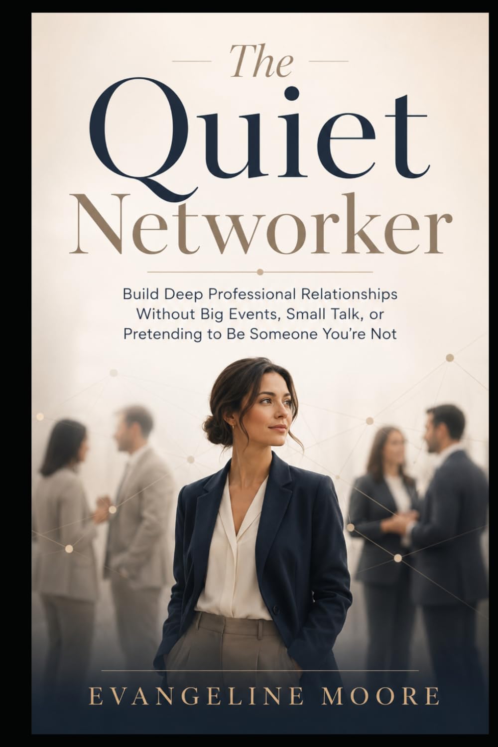The Quiet Networker: Build Deep Professional Relationships Without Big Events, Small Talk, or Pretending to Be Someone You’re Not