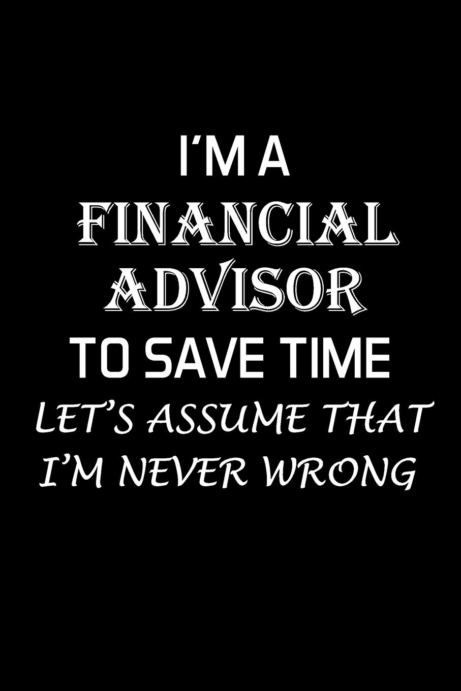 I'M A FINANCIAL ADVISOR TO SAVE TIME: Financial Advisor Gifts - Blank Lined Notebook Journal – (6 x 9 Inches) – 120 Pages