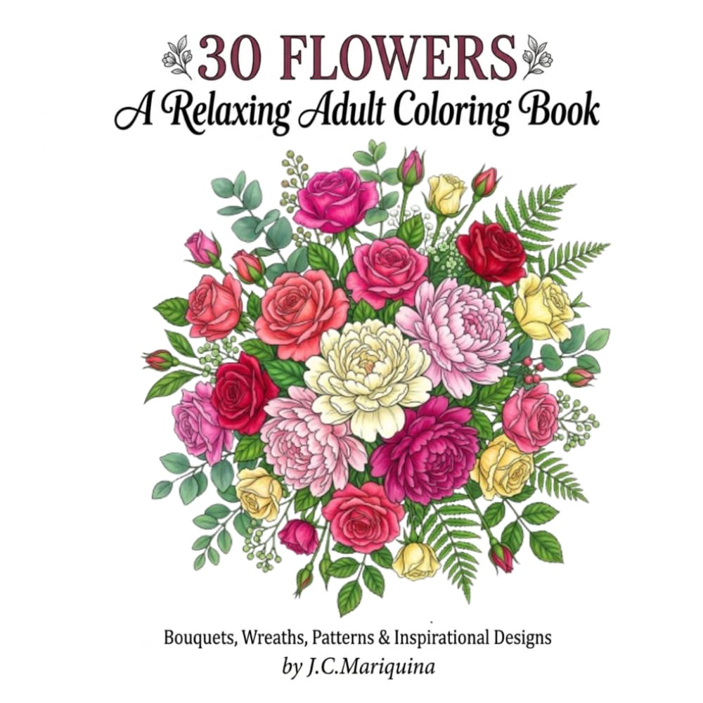 30 Flowers: A Relaxing Adult Coloring Book: Bouquets, Wreaths, Swirls, Patterns & Inspirational Floral Designs